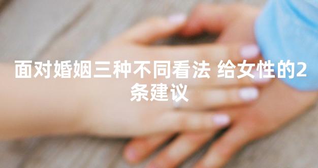 面对婚姻三种不同看法 给女性的2条建议